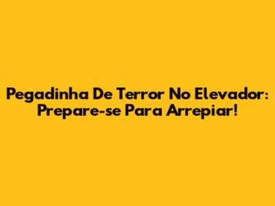 Pegadinha De Terror No Elevador: Prepare-se Para Arrepiar!