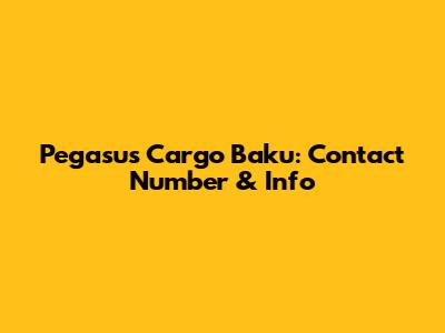 Pegasus Cargo Baku: Contact Number & Info