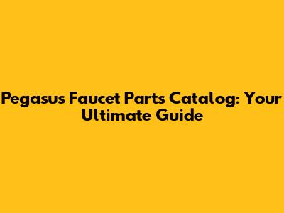 Pegasus Faucet Parts Catalog: Your Ultimate Guide