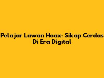 Pelajar Lawan Hoax: Sikap Cerdas Di Era Digital