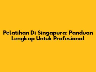Pelatihan Di Singapura: Panduan Lengkap Untuk Profesional