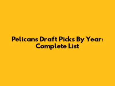 Pelicans Draft Picks By Year: Complete List