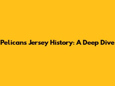 Pelicans Jersey History: A Deep Dive