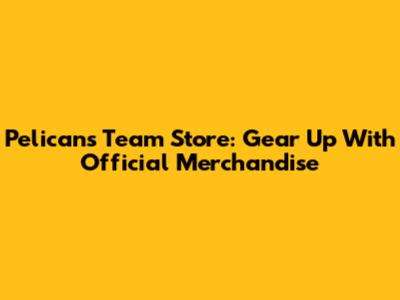 Pelicans Team Store: Gear Up With Official Merchandise