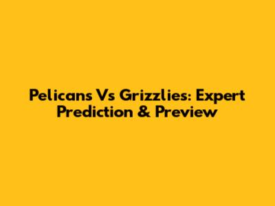 Pelicans Vs Grizzlies: Expert Prediction & Preview