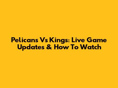 Pelicans Vs Kings: Live Game Updates & How To Watch
