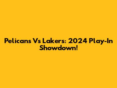 Pelicans Vs Lakers: 2024 Play-In Showdown!