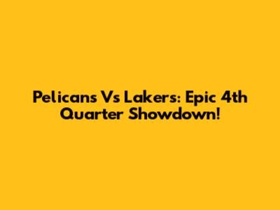 Pelicans Vs Lakers: Epic 4th Quarter Showdown!