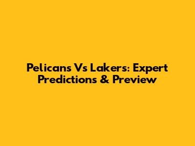 Pelicans Vs Lakers: Expert Predictions & Preview