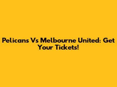 Pelicans Vs Melbourne United: Get Your Tickets!