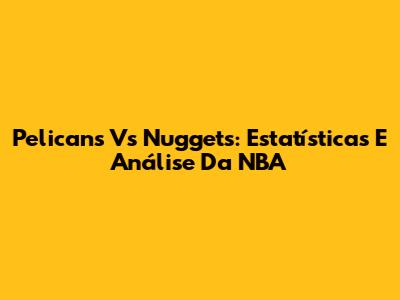 Pelicans Vs Nuggets: Estatísticas E Análise Da NBA