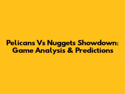 Pelicans Vs Nuggets Showdown: Game Analysis & Predictions