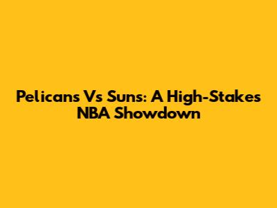 Pelicans Vs Suns: A High-Stakes NBA Showdown