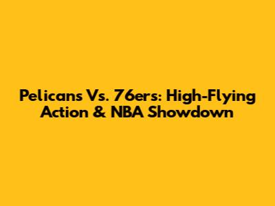 Pelicans Vs. 76ers: High-Flying Action & NBA Showdown
