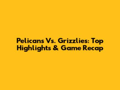 Pelicans Vs. Grizzlies: Top Highlights & Game Recap