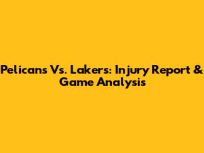 Pelicans Vs. Lakers: Injury Report & Game Analysis
