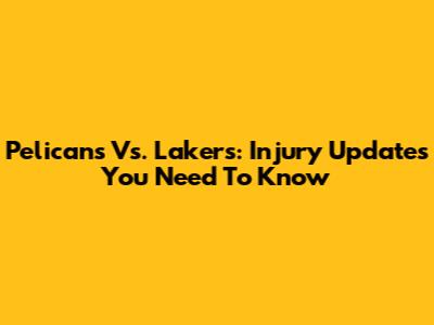 Pelicans Vs. Lakers: Injury Updates You Need To Know