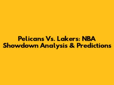 Pelicans Vs. Lakers: NBA Showdown Analysis & Predictions