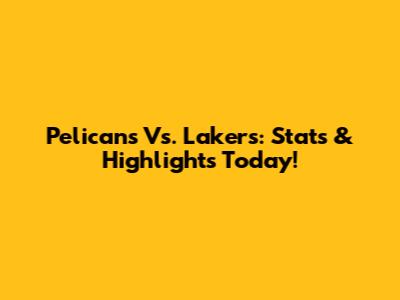 Pelicans Vs. Lakers: Stats & Highlights Today!