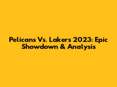 Pelicans Vs. Lakers 2023: Epic Showdown & Analysis