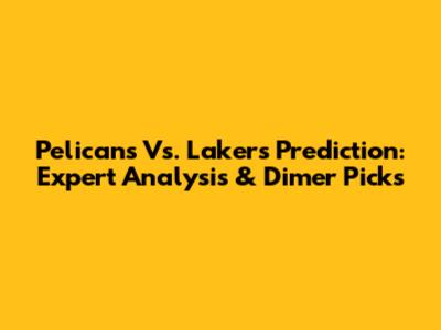 Pelicans Vs. Lakers Prediction: Expert Analysis & Dimer Picks