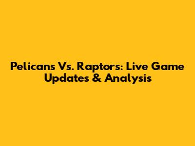 Pelicans Vs. Raptors: Live Game Updates & Analysis