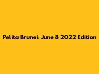 Pelita Brunei: June 8 2022 Edition