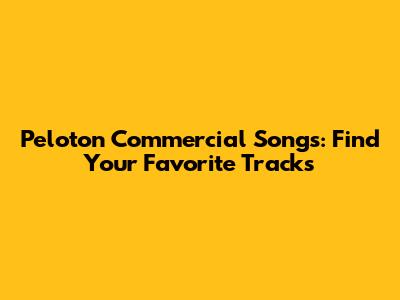 Peloton Commercial Songs: Find Your Favorite Tracks