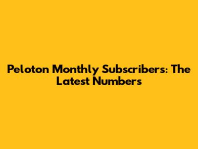 Peloton Monthly Subscribers: The Latest Numbers