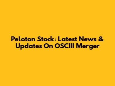 Peloton Stock: Latest News & Updates On OSCIII Merger