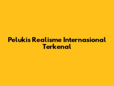 Pelukis Realisme Internasional Terkenal