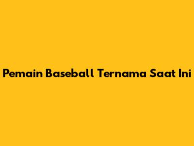 Pemain Baseball Ternama Saat Ini