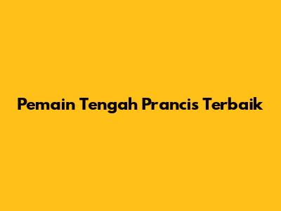 Pemain Tengah Prancis Terbaik