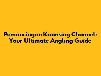 Pemancingan Kuansing Channel: Your Ultimate Angling Guide