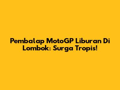 Pembalap MotoGP Liburan Di Lombok: Surga Tropis!
