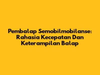 Pembalap Semobilmobilanse: Rahasia Kecepatan Dan Keterampilan Balap