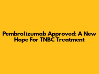 Pembrolizumab Approved: A New Hope For TNBC Treatment