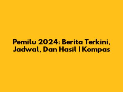 Pemilu 2024: Berita Terkini, Jadwal, Dan Hasil | Kompas
