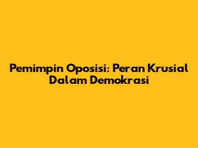 Pemimpin Oposisi: Peran Krusial Dalam Demokrasi