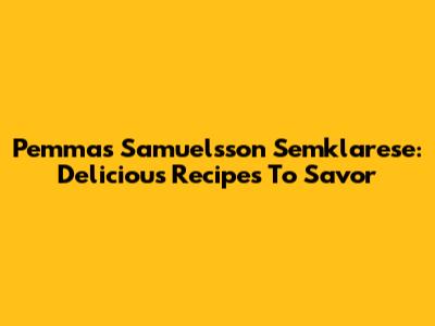 Pemmas Samuelsson Semklarese: Delicious Recipes To Savor