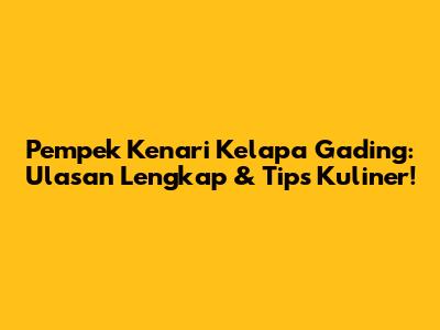 Pempek Kenari Kelapa Gading: Ulasan Lengkap & Tips Kuliner!