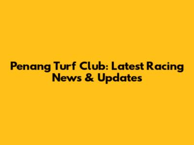 Penang Turf Club: Latest Racing News & Updates