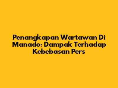 Penangkapan Wartawan Di Manado: Dampak Terhadap Kebebasan Pers