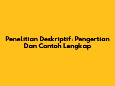 Penelitian Deskriptif: Pengertian Dan Contoh Lengkap