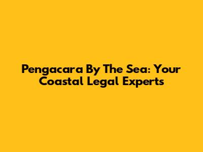 Pengacara By The Sea: Your Coastal Legal Experts