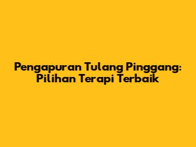 Pengapuran Tulang Pinggang: Pilihan Terapi Terbaik