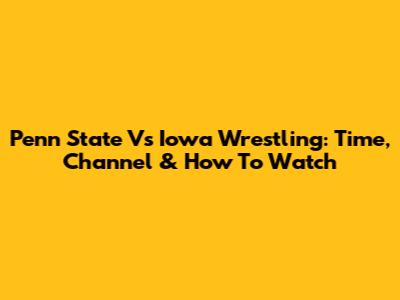 Penn State Vs Iowa Wrestling: Time, Channel & How To Watch