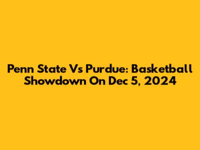 Penn State Vs Purdue: Basketball Showdown On Dec 5, 2024