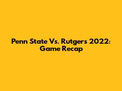 Penn State Vs. Rutgers 2022: Game Recap