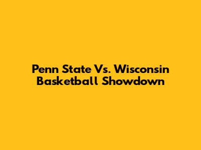 Penn State Vs. Wisconsin Basketball Showdown